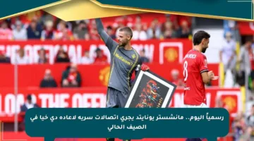 رسمياً اليوم.. مانشستر يونايتد يجرى اتصالات سرية لإعادة دي خيا في الصيف الحالي